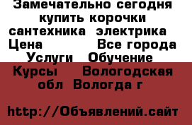 Замечательно сегодня купить корочки сантехника, электрика › Цена ­ 2 000 - Все города Услуги » Обучение. Курсы   . Вологодская обл.,Вологда г.